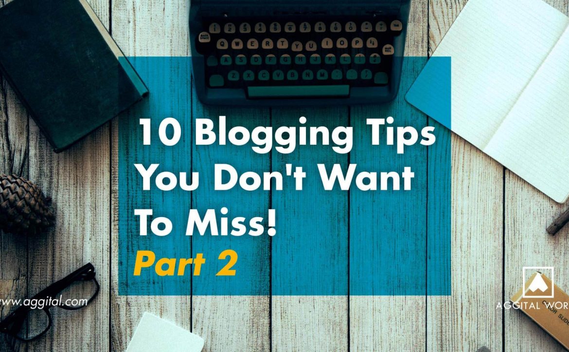 Here Are 10 Blogging Tips You Don't Want To Miss! - Part 2