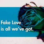 Fake Love Is What We Now Have