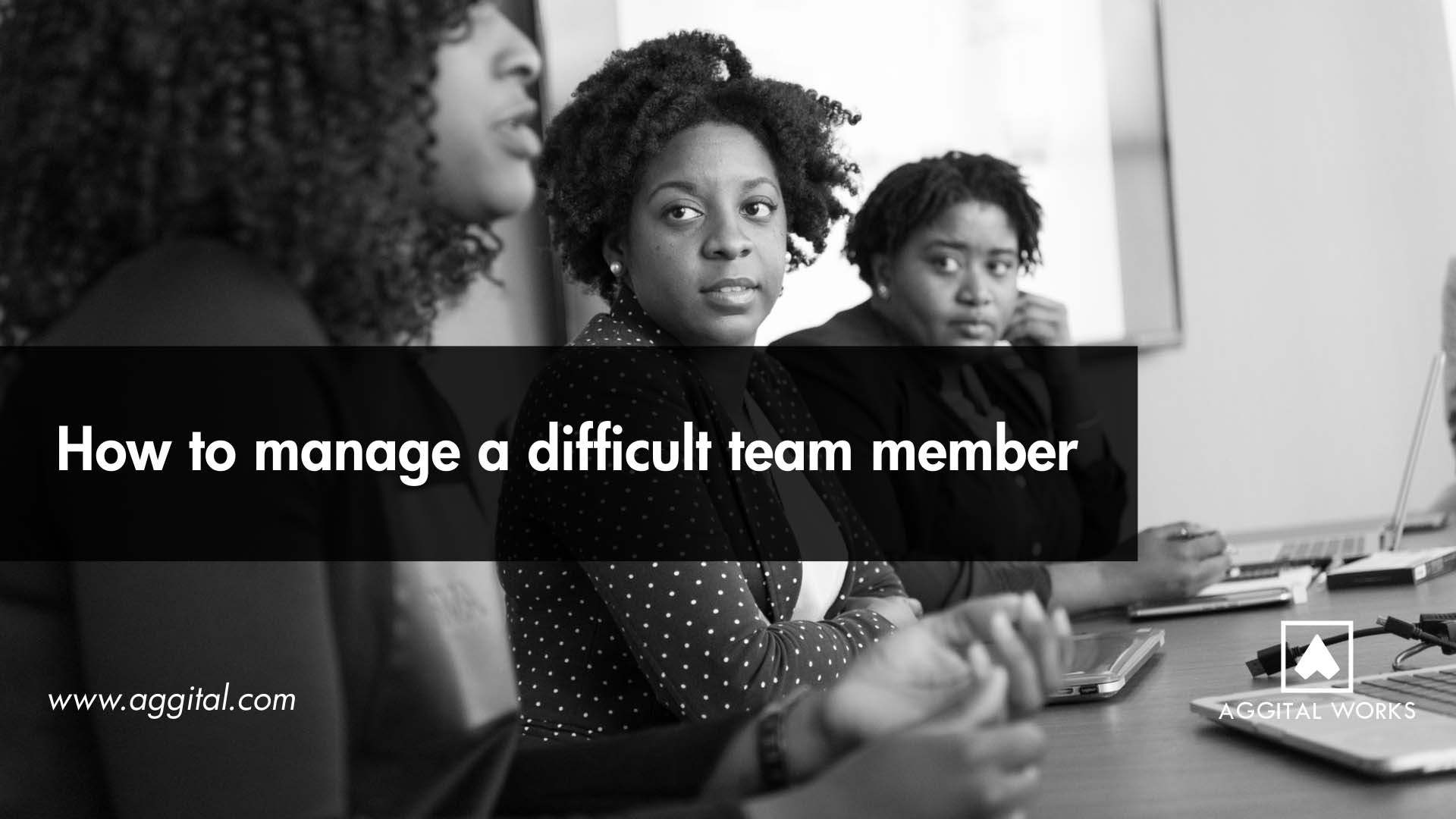 How to Manage a Difficult Team Member.