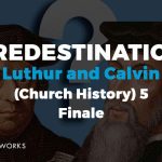 Luther and Calvin on Predestination (Church History) 5 [Finale]